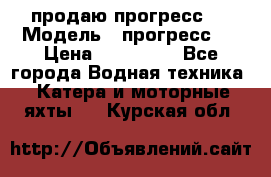 продаю прогресс 4 › Модель ­ прогресс 4 › Цена ­ 100 000 - Все города Водная техника » Катера и моторные яхты   . Курская обл.